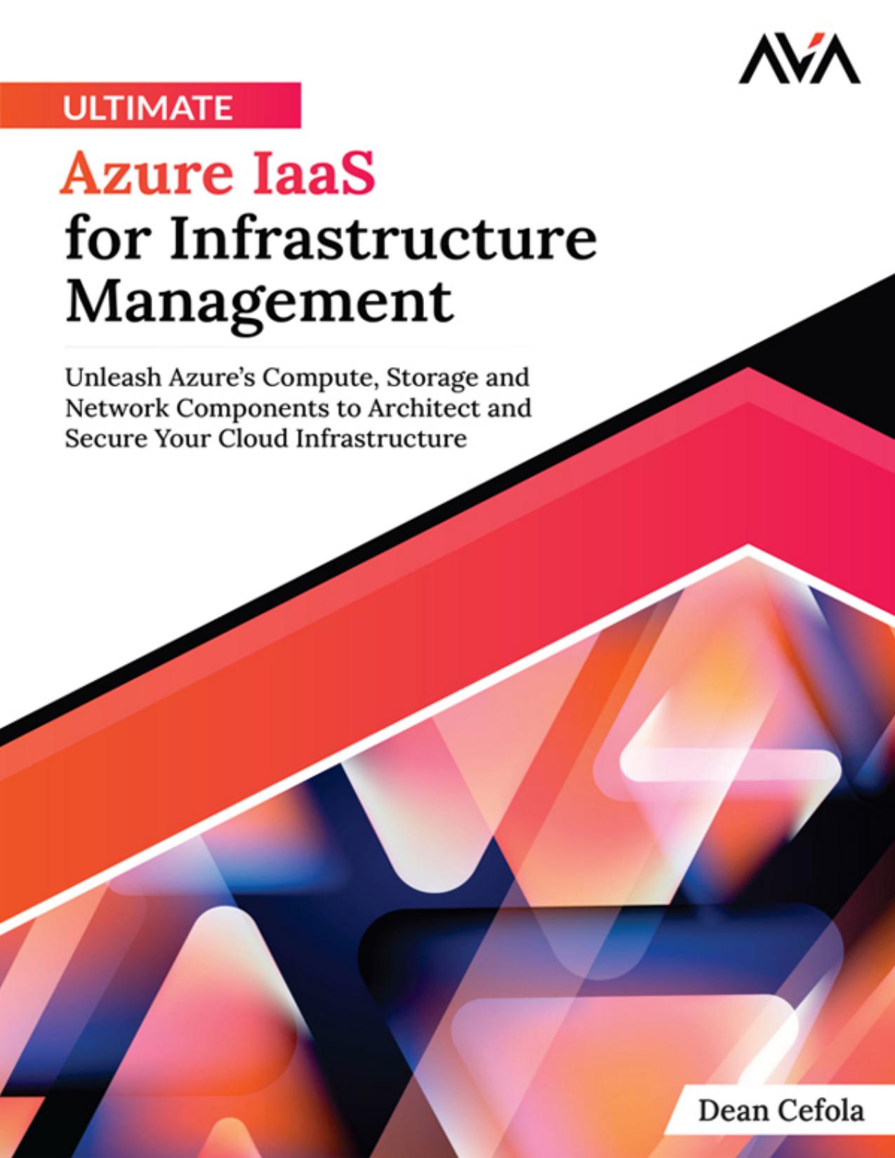 Ultimate Azure IaaS for Infrastructure Management: Unleash Azure’s Compute, Storage and Network Components to Architect and Secure Your Cloud Infrastructure