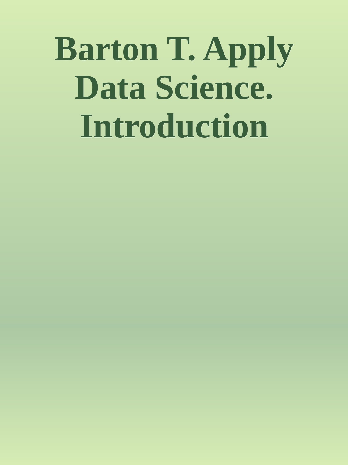 Barton T. Apply Data Science. Introduction