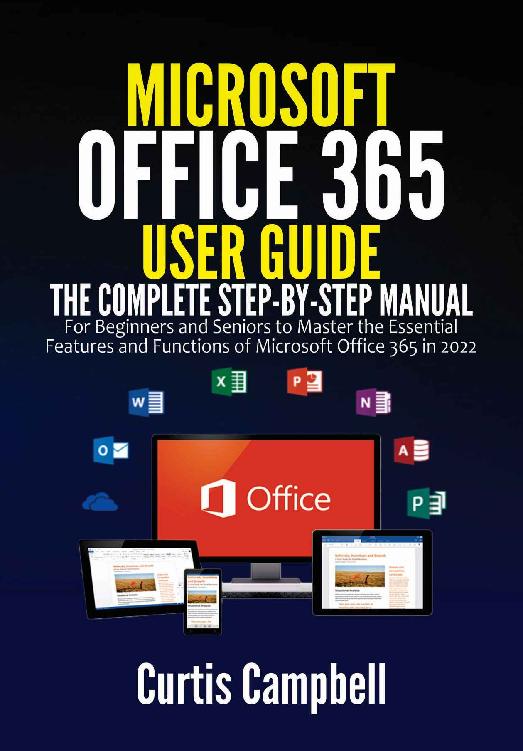 Microsoft Office 365 User Guide: The Complete Step-by-Step Manual for Beginners and Seniors to Master the Essential Features and Functions of Microsoft Office 365 in 2022