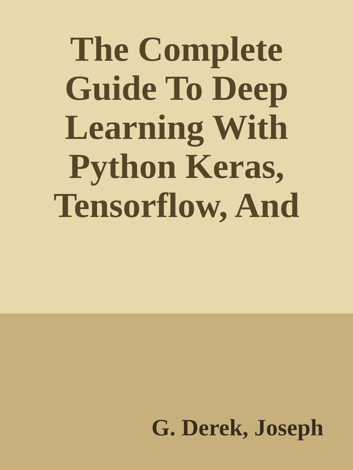 The Complete Guide To Deep Learning With Python Keras, Tensorflow, And Pytorch: Build And Deploy Complex Neural Networks For Image Recognition, NLP, And More