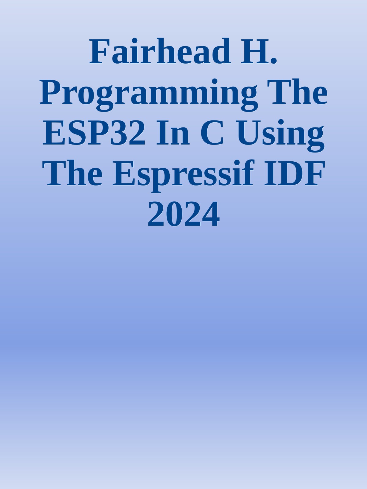 Fairhead H. Programming The ESP32 In C Using The Espressif IDF 2024