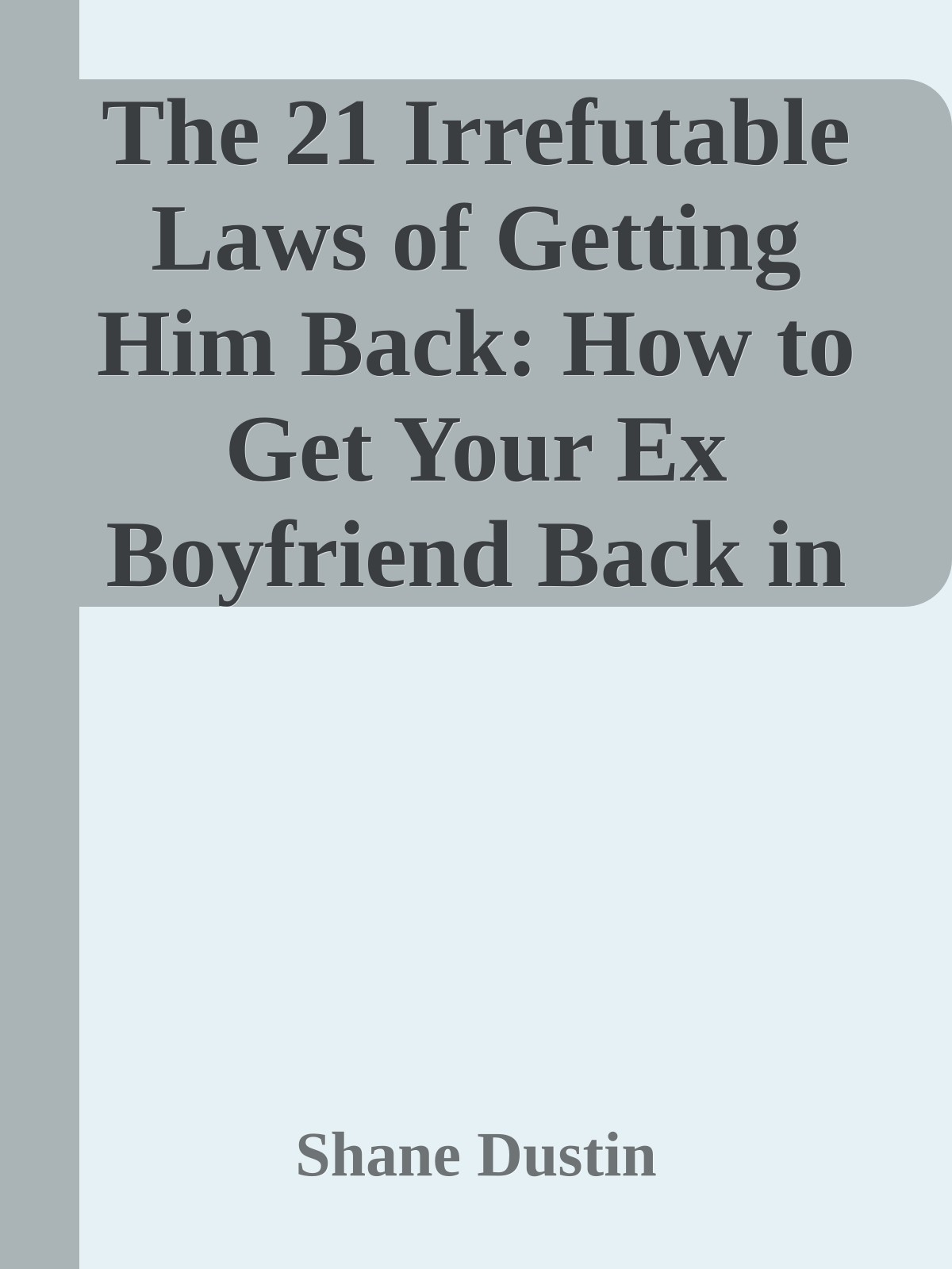 The 21 Irrefutable Laws of Getting Him Back: How to Get Your Ex Boyfriend Back in Pocket by a Guy Who Knew Better than to Ever Leave His Girl in the First Place