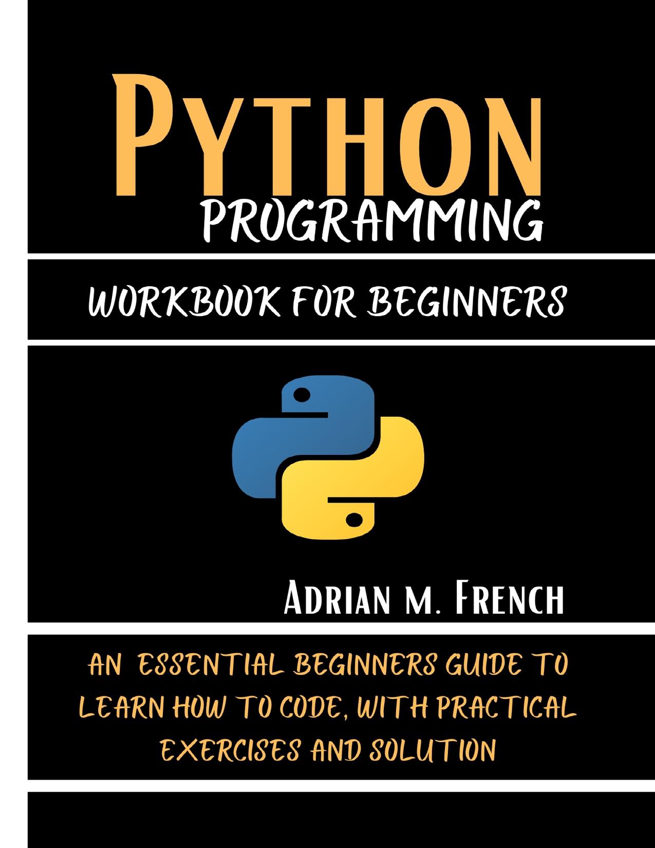 Phython Programming Workbook For Beginners : An Essential Beginners Guide To Learn How To Code, With Practical Exercises And solution