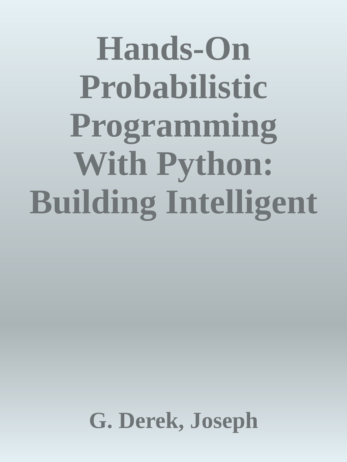 Hands-On Probabilistic Programming With Python: Building Intelligent Systems with Bayesian Networks and Markov Models