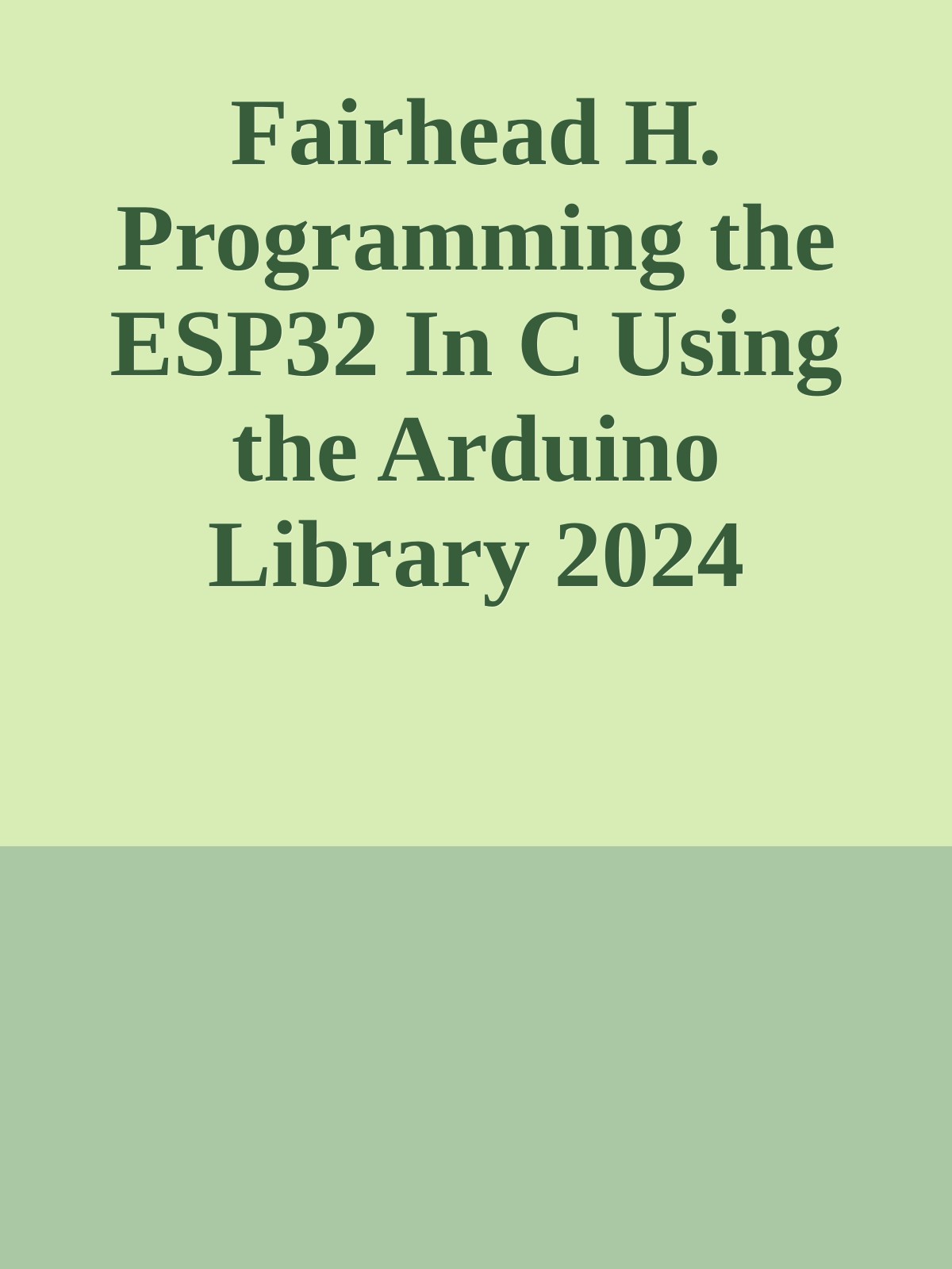 Fairhead H. Programming the ESP32 In C Using the Arduino Library 2024