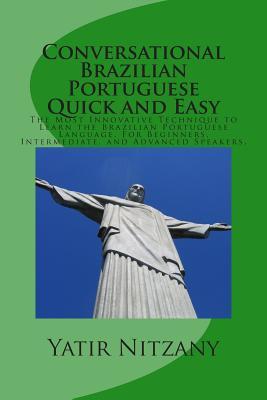 Conversational Portuguese Quick and Easy: The Most Innovative Technique to Learn the Brazilian Portuguese Language. For Beginners, Intermediate, and Advanced Speakers