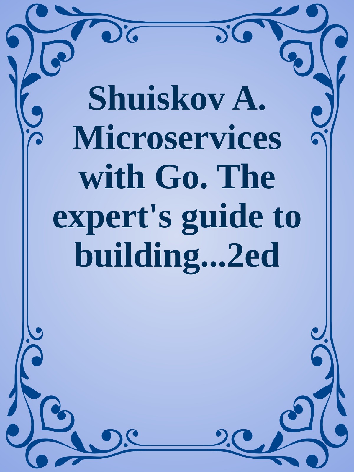 Shuiskov A. Microservices with Go. The expert's guide to building...2ed 2025
