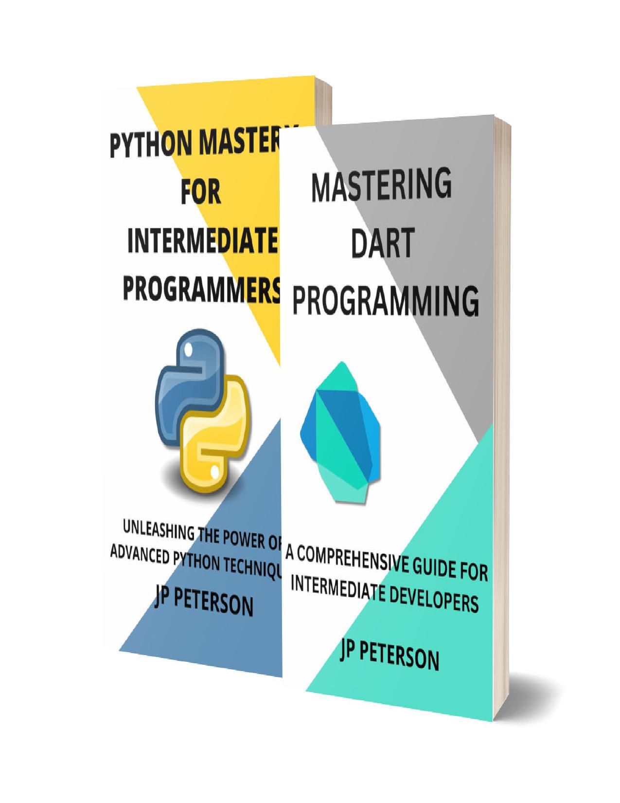 MASTERING DART AND PYTHON PROGRAMMING: A COMPREHENSIVE GUIDE FOR INTERMEDIATE DEVELOPERS - 2 BOOKS IN 1