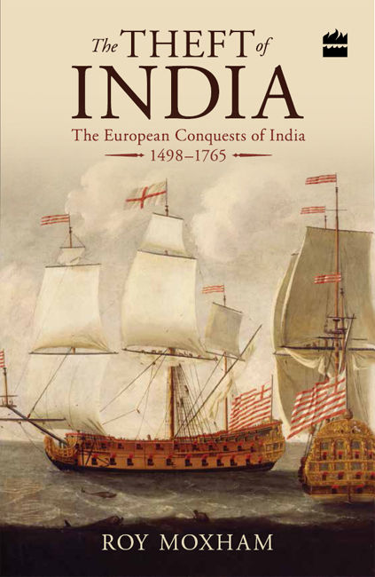 The Theft of India: The European Conquests of India, 1498-1765