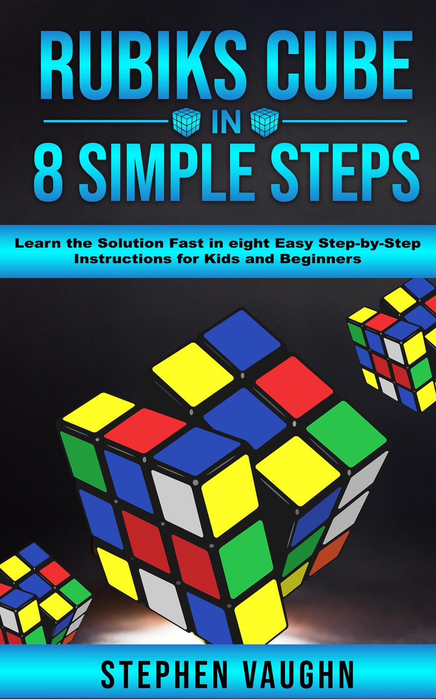 Rubiks Cube In 8 Simple Steps--Learn the Solution Fast In Eight Easy Step-By-Step Instructions For Kids and Beginners