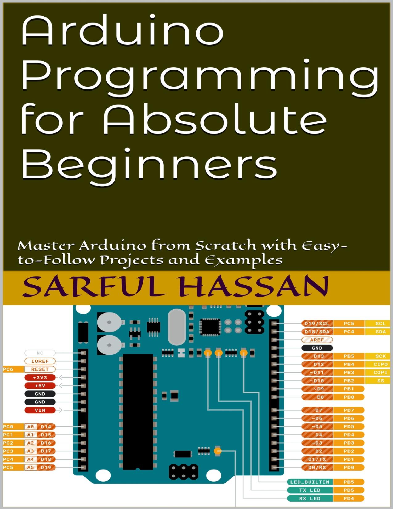 Arduino Programming for Absolute Beginners: Master Arduino from Scratch with Easy-to-Follow Projects and Examples