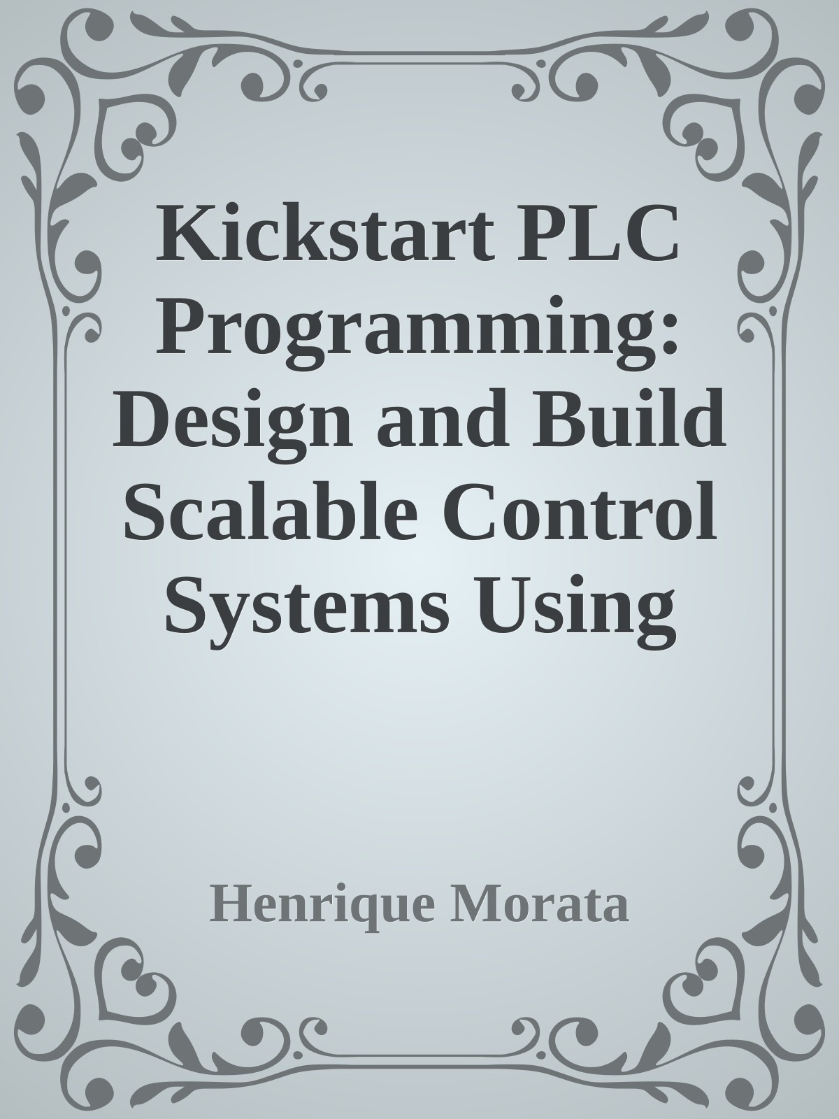 Kickstart PLC Programming: Design and Build Scalable Control Systems Using IEC 61131-3, Ladder Logic, SCADA and HMI for Modern Industrial Automation