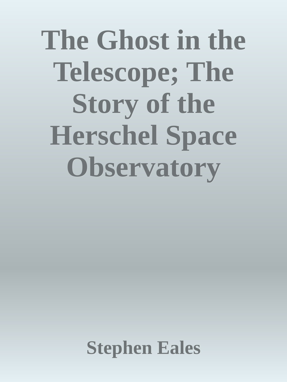 The Ghost in the Telescope; The Story of the Herschel Space Observatory