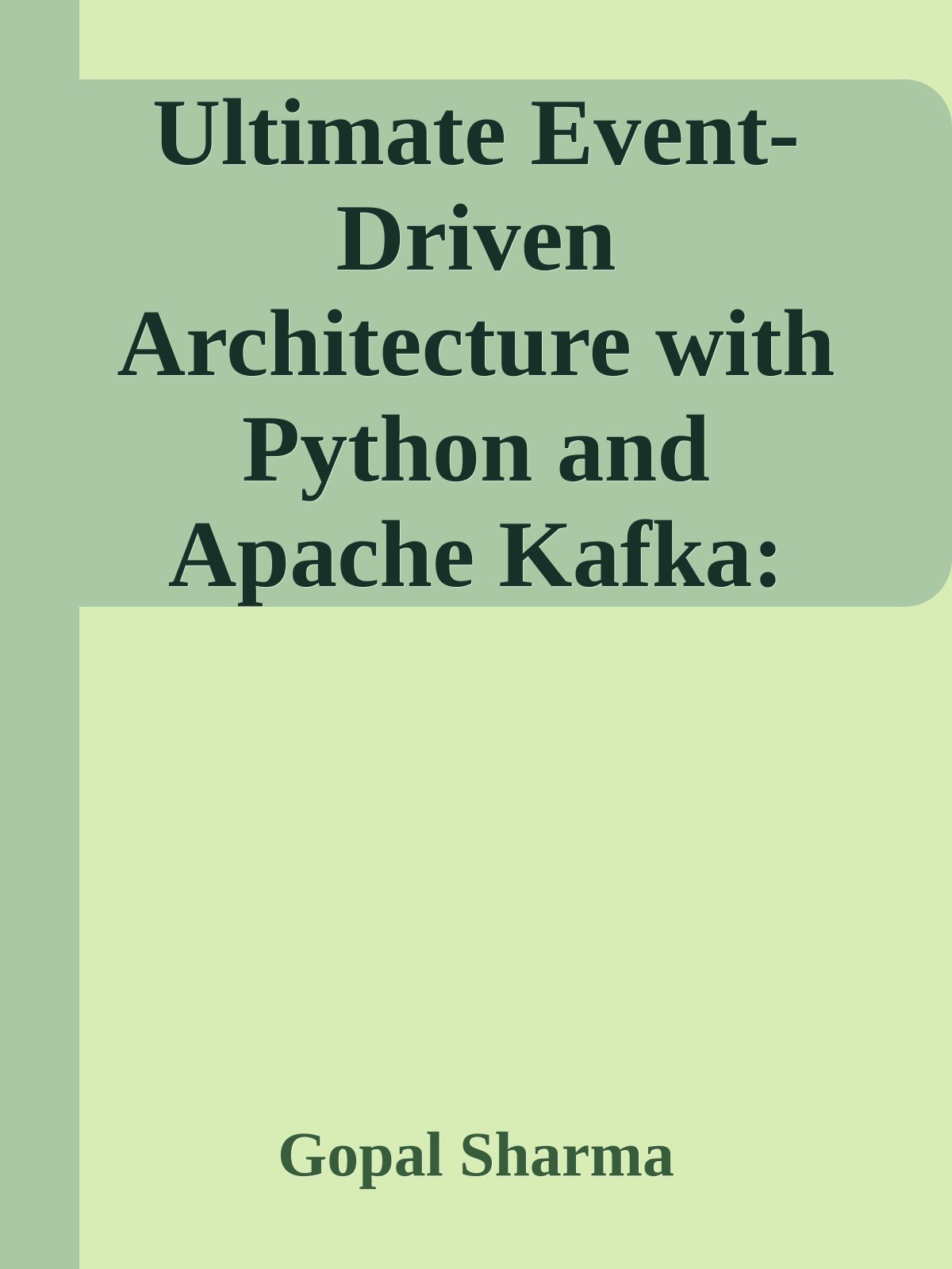 Ultimate Event-Driven Architecture with Python and Apache Kafka: Architect, Secure, Test, and Deploy Event-Driven Applications at Scale, Using the Power of Python and Apache Kafka