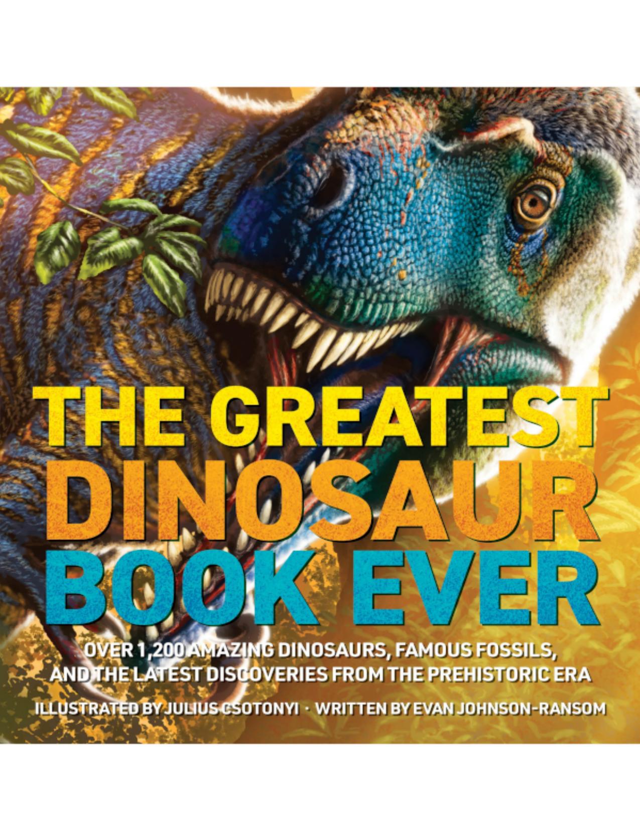 The Greatest Dinosaur Book Ever: Over 1,200 Amazing Dinosaurs, Famous Fossils, and the Latest Discoveries from the Prehistoric Era