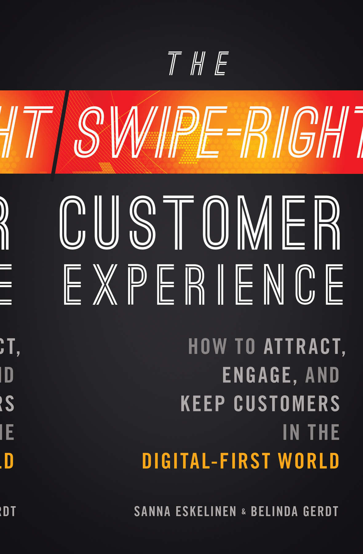 The Swipe-Right Customer Experience: How to Attract, Engage, and Keep Customers in the Digital-First World