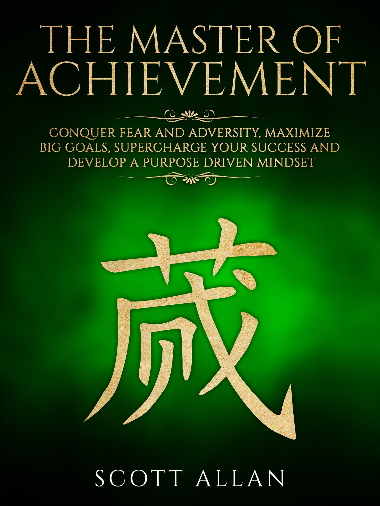 The Master of Achievement: Conquer Fear and Adversity, Maximize Big Goals, Supercharge Your Success and Develop a Purpose Driven Mindset (Life Mastery Book 3)