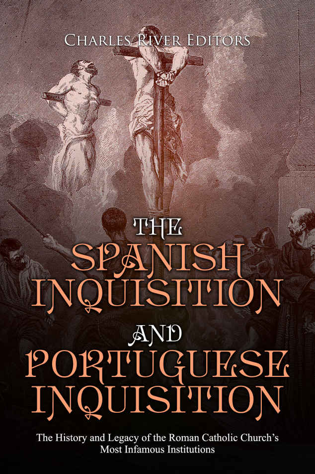 The Spanish Inquisition and Portuguese Inquisition: The History and Legacy of the Roman Catholic Church’s Most Infamous Institutions