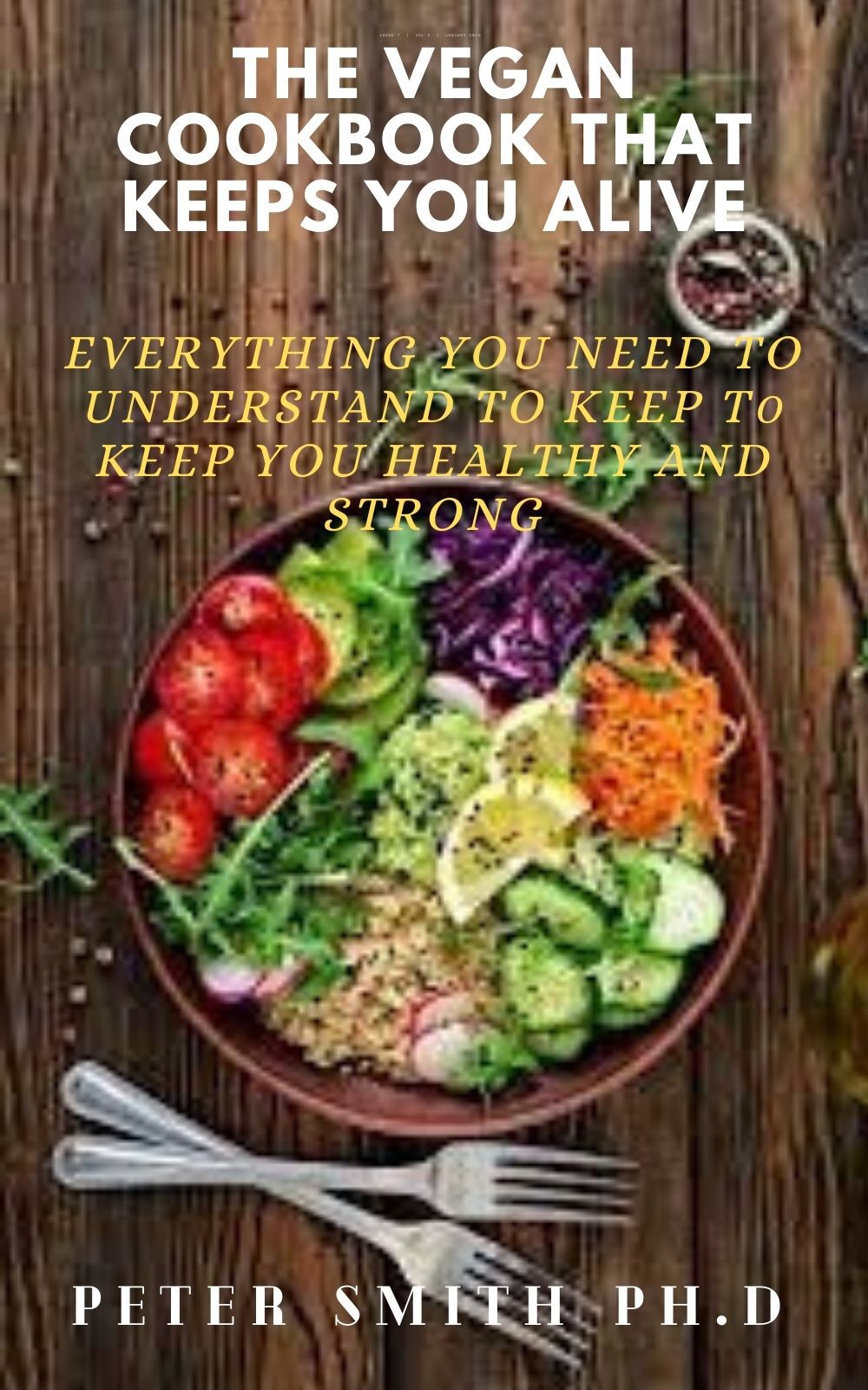 The Vegan Cookbook That Keeps You Alive: Everything You Need To Understand To Keep Healthy And Strong