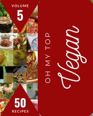 Oh My Top 50 Vegan Recipes Volume 5: An Inspiring Vegan Cookbook for You