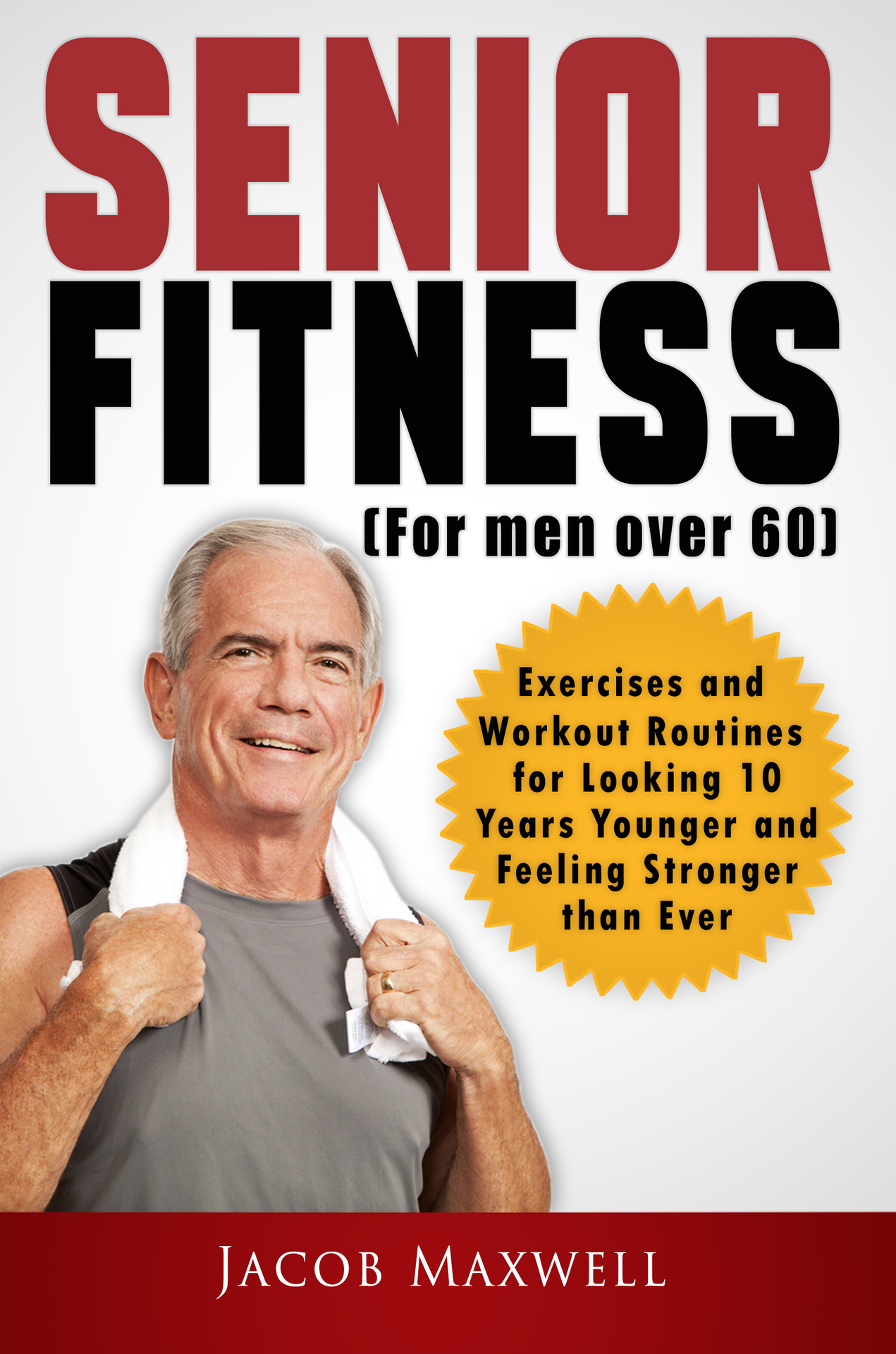 Senior Fitness (for Men Over 60): Exercises and Workout Routines for Looking 10 Years Younger and Feeling Stronger than Ever (Illustrated Workouts)