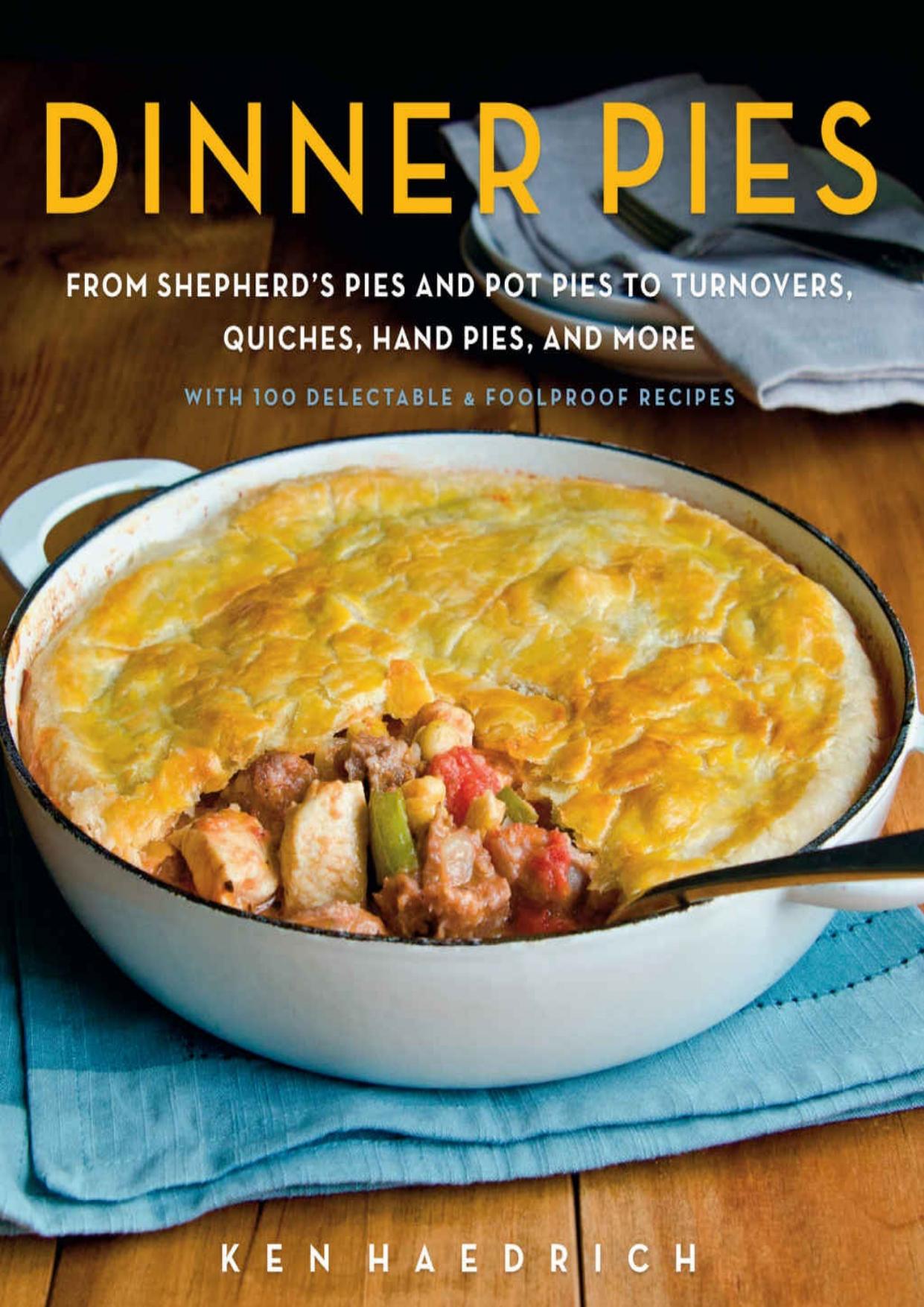 Dinner Pies: From Shepherd's Pies and Pot Pies to Tarts, Turnovers, Quiches, Hand Pies, and More, with 100 Delectable and Foolproof Recipes