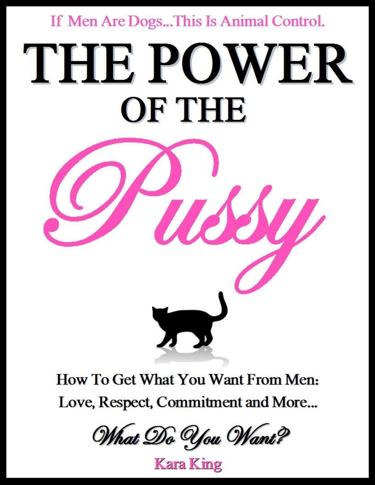 The Power of the Pussy - How to Get What You Want From Men: Love, Respect, Commitment and More!