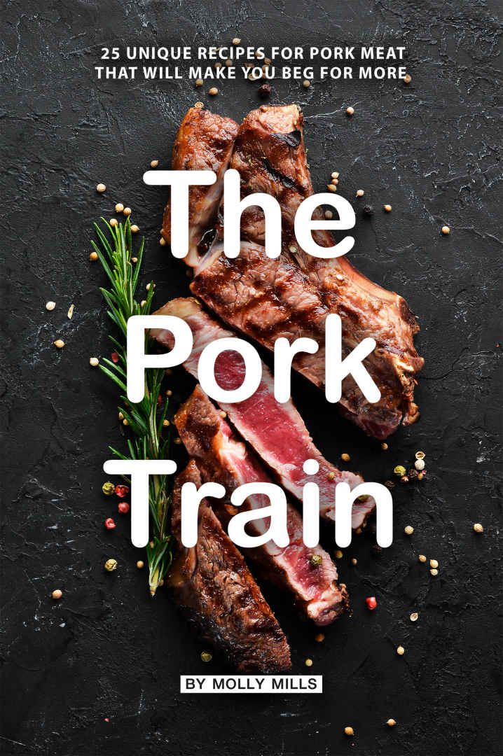 The Pork Train: 25 Unique Recipes for Pork Meat that will Make you Beg for More