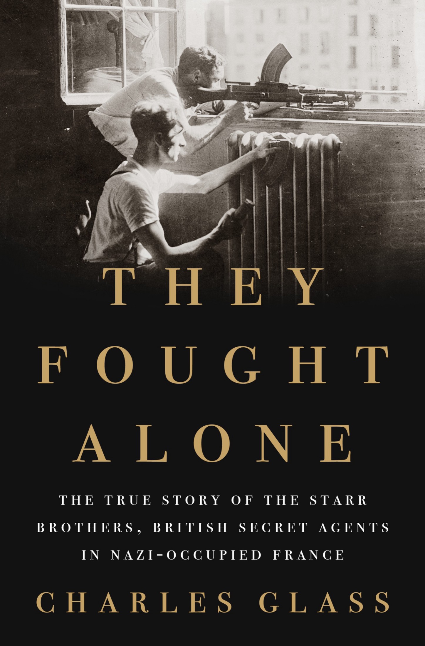 They Fought Alone: The True Story of the Starr Brothers, British Secret Agents in Nazi-Occupied France: The True Story of the Starr Brothers, British Secret Agents in Nazi-Occupied France