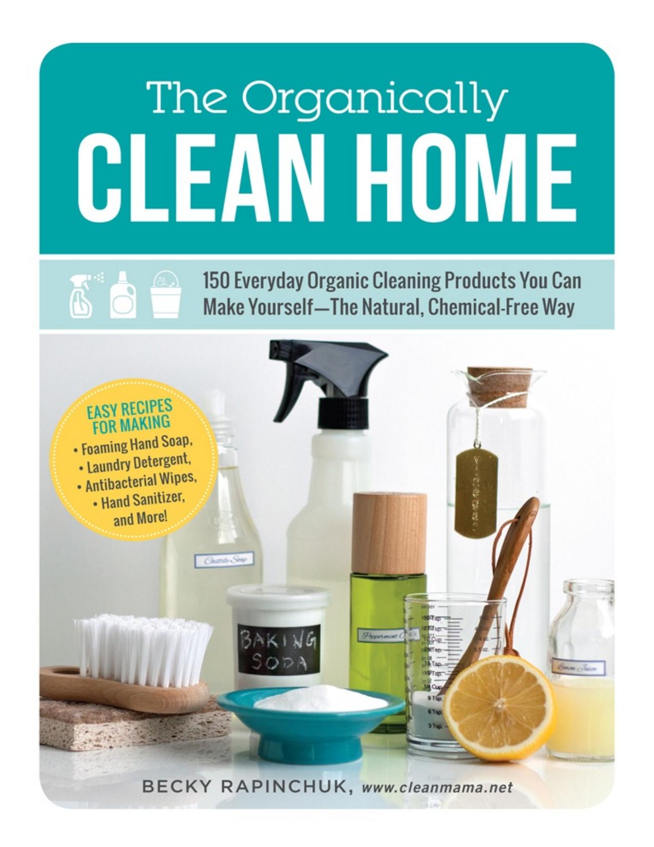 The Organically Clean Home: 150 Everyday Organic Cleaning Products You Can Make Yourself--The Natural, Chemical-Free Way - PDFDrive.com