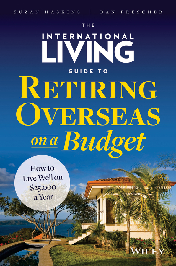 The International Living Guide to Retiring Overseas on a Budget: How to Live Well on $25,000 a Year