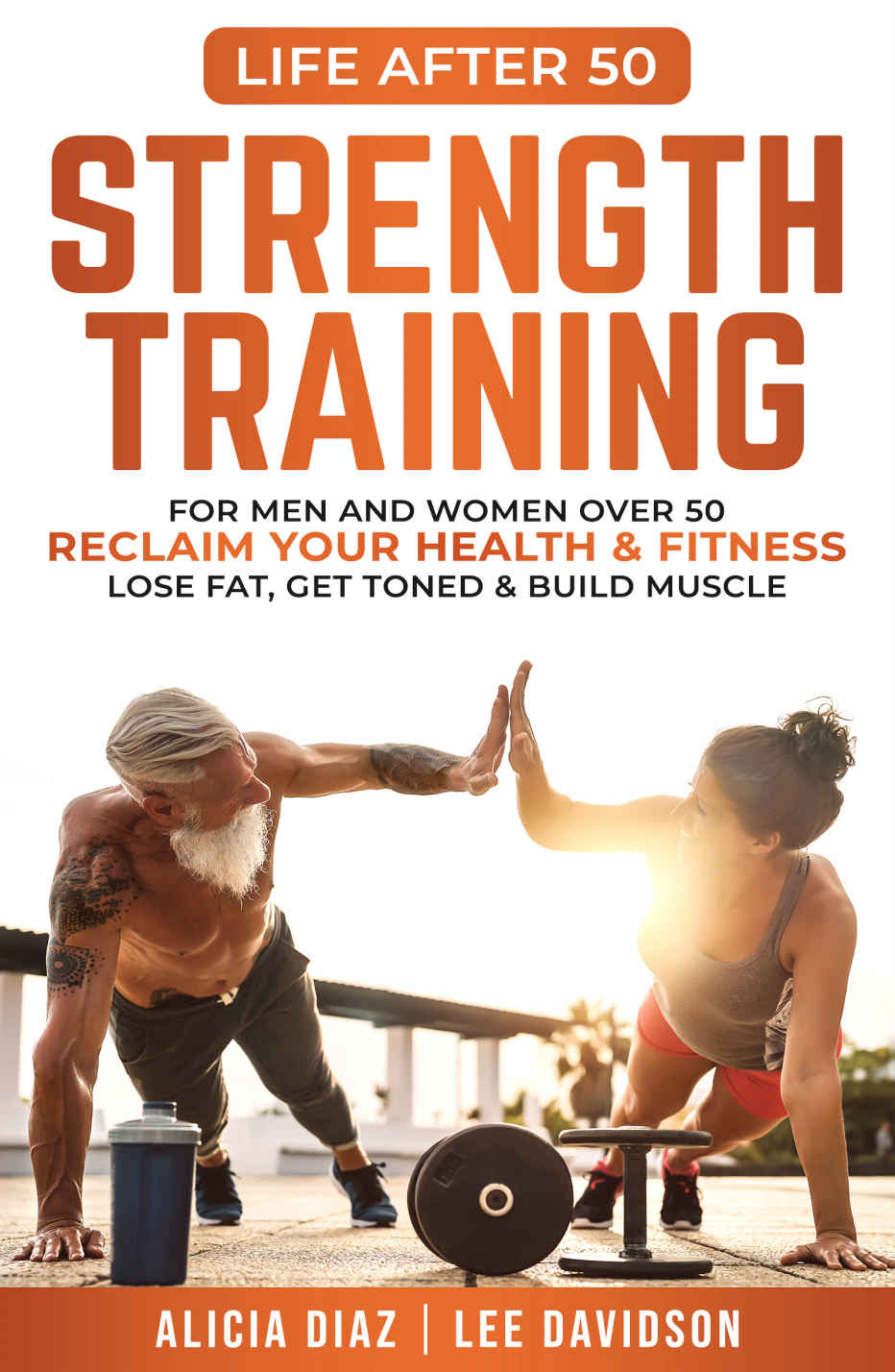 Strength Training: For Men and Women Over 50 Reclaim Your Health & Fitness, Lose Fat, Get Toned & Build Muscle (Life After 50)