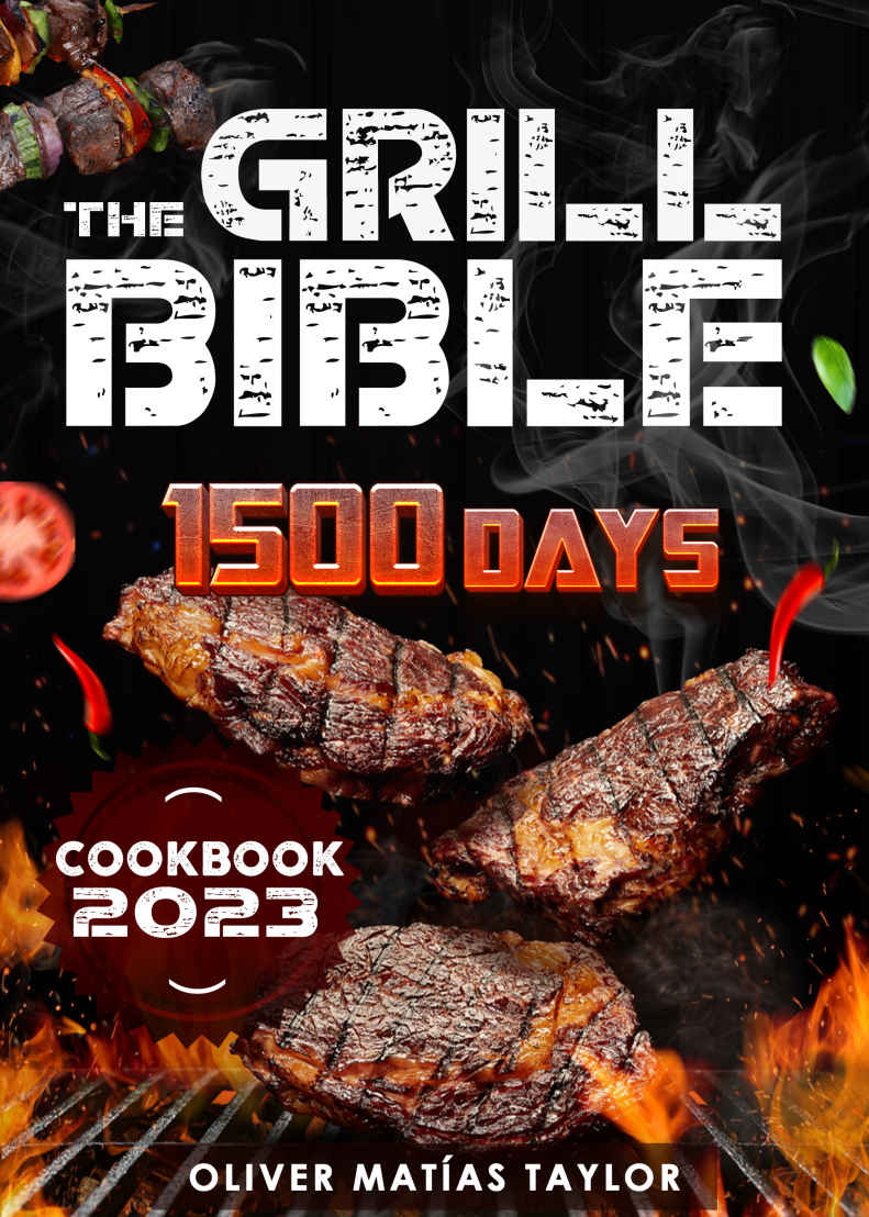 The Grill Bible: 1500 Days of Mouth Watering BBQ Recipes to Surprise your Family. Discover the Expert‘s Secrets and Become the Undisputed Grill Master of Your Neighborhood